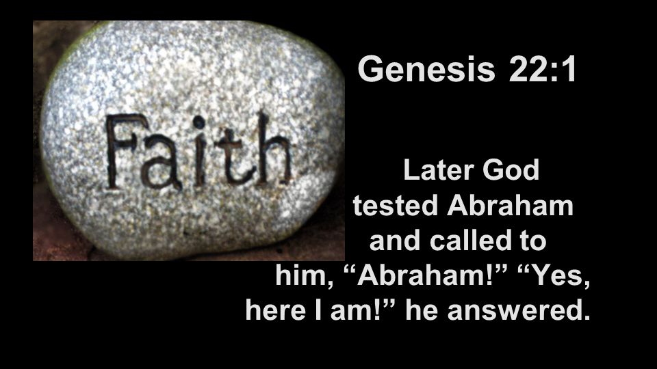 Faith. Genesis 22:1 Later God tested Abraham and called to him, “Abraham!”  “Yes, here I am!” he answered. - ppt download