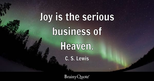 C. S. Lewis - Joy is the serious business of Heaven.