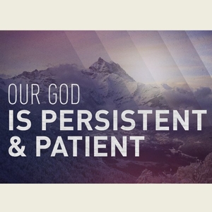 Our God if Persistent & Patient
