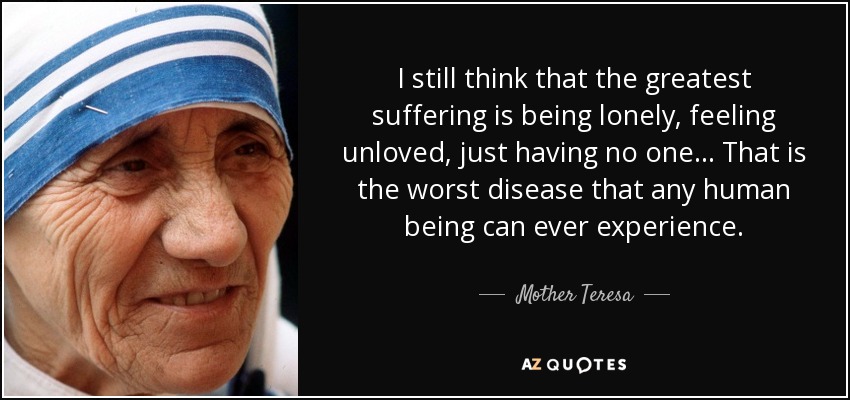 Mother Teresa quote: I still think that the greatest suffering is being  lonely...