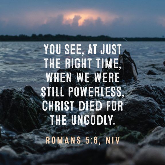 YOU SEE. AT JUST THE RIGHT TIME, WHEN WE WERE STILL POWERLESS, CHRIST DIED FOR THE UNGODLY.
AI-generated content may be incorrect.